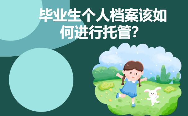 毕业生个人档案该如何进行托管？