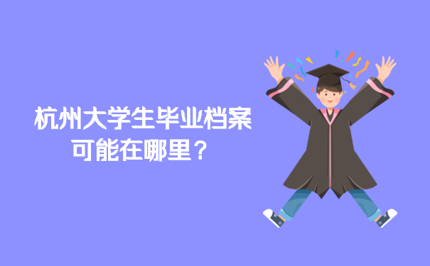 二、杭州大学生毕业档案可能在哪里？