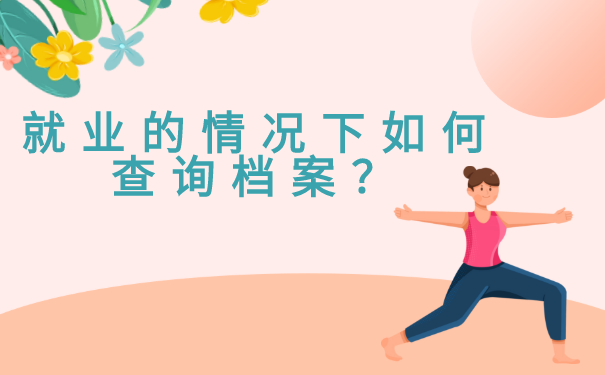 在毕业之后直接就业的情况下档案该如何查询？