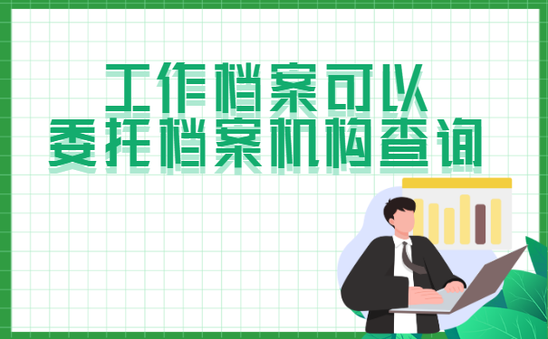 工作档案可以委托档案机构进行查询