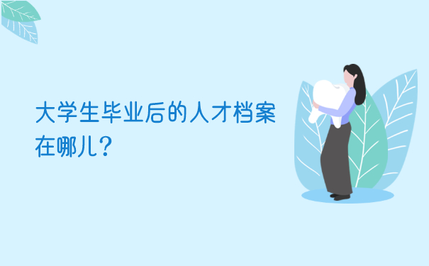 大学生毕业后的人才档案在哪儿？