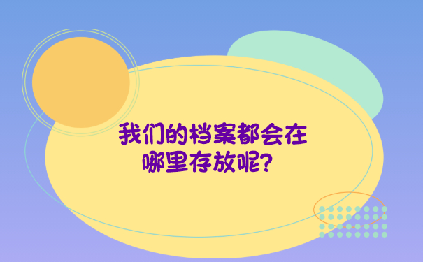 我们的档案都会在哪里存放呢？看这里