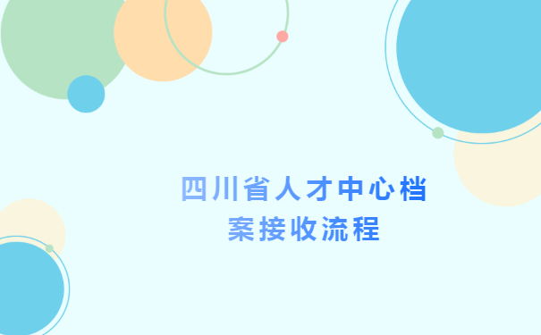 四川省人才中心档案接收流程