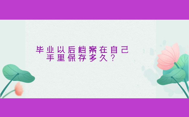 毕业以后档案在自己手里保存多久？