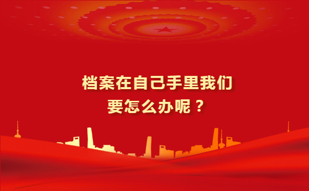 档案在自己手里我们要怎么办呢？