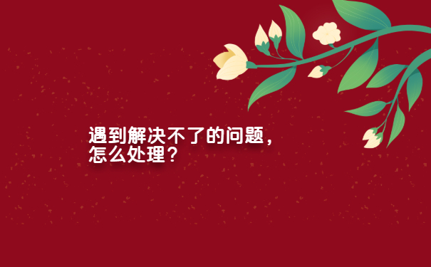 处理的时候遇到自己解决不了的事情，怎么办？