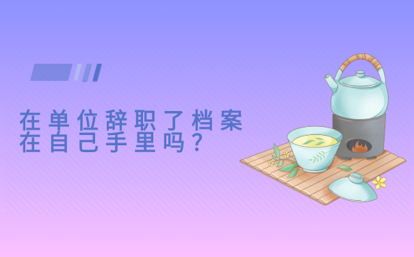 在单位辞职了档案在自己手里吗？