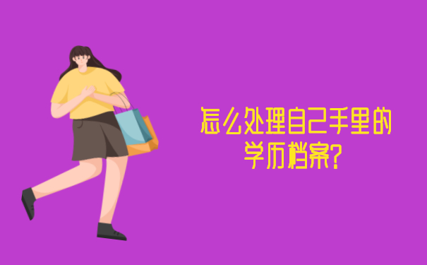 怎么处理自己手里的学历档案？