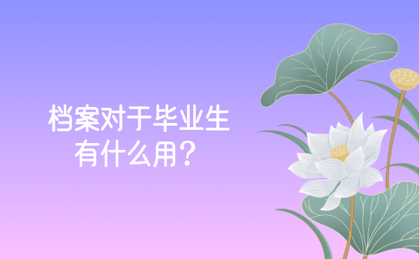 档案对于毕业生有什么用？