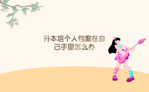 升本后个人档案在自己手里怎么办