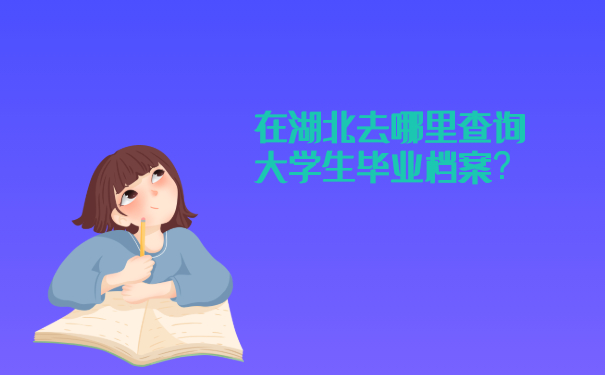 在湖北去哪里查询大学毕业生的档案？