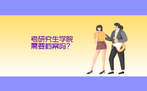 考研究生学院需要毕业档案吗？