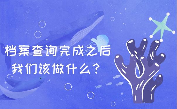 档案查询完成之后我们该做什么？