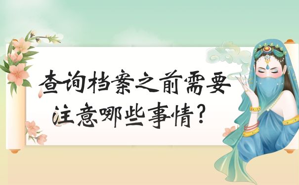 我们在查询档案之前需要注意哪些事情？