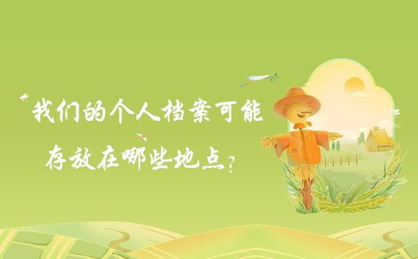 我们的个人档案可能存放在哪些地点？