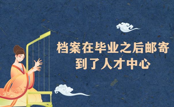 档案在毕业之后邮寄到了人才中心