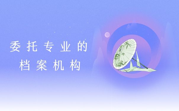 委托专业的档案机构