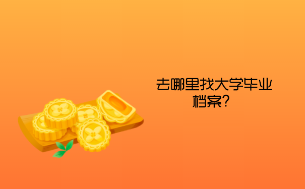 去哪里找大学毕业档案？