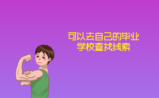 可以去自己毕业的学校查找线索