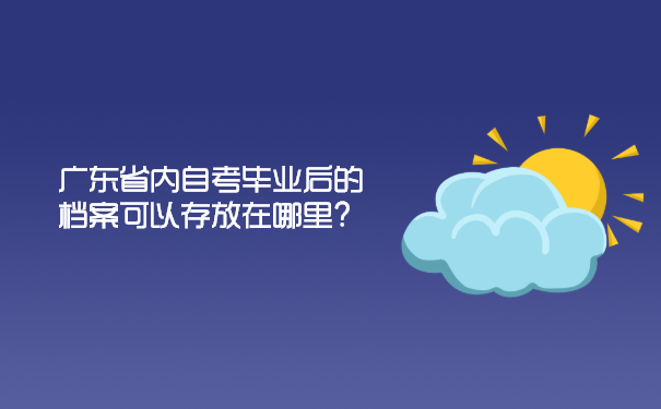 广东省内自考毕业后的档案可以存放在哪里？