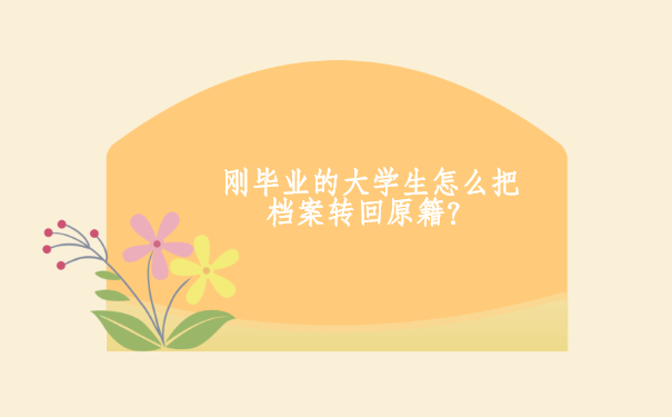 刚毕业的大学生怎么把档案转回原籍？