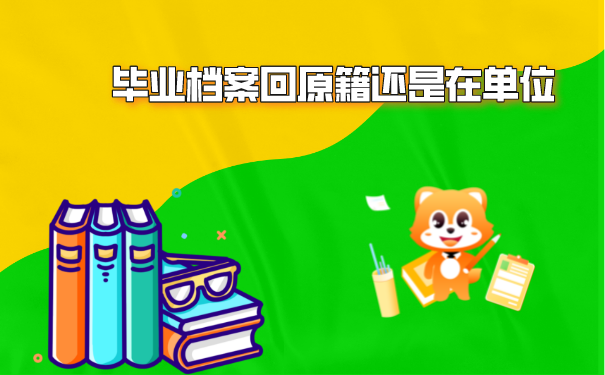 毕业档案回原籍还是在单位