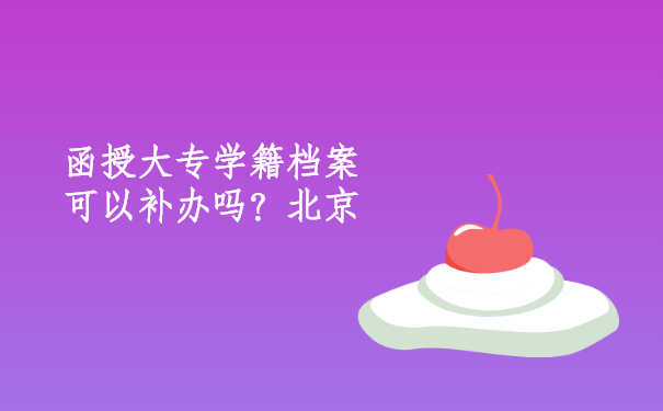 函授大专学籍档案可以补办吗？北京