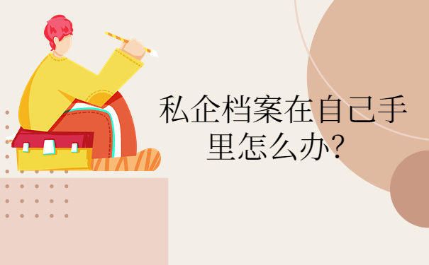 私企档案在自己手里怎么办？