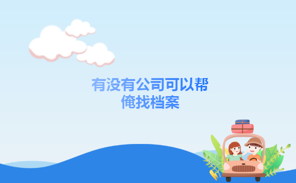 有没有公司可以帮俺找档案