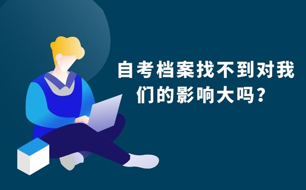 自考档案找不到对我们的影响大吗？