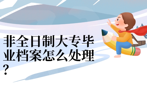 非全日制大专毕业档案怎么处理？