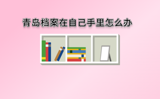 青岛档案在自己手里怎么办