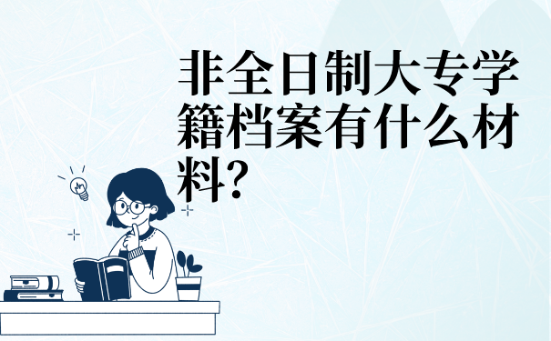 非全日制大专学籍档案有什么材料？