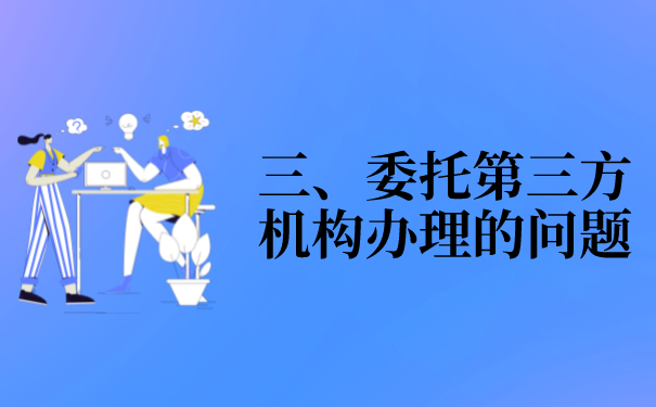 三、委托第三方机构办理的问题