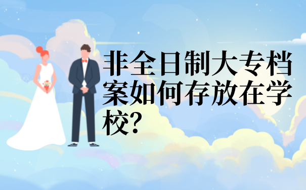 非全日制大专档案如何存放在学校？