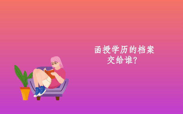 函授学历的档案交给谁？