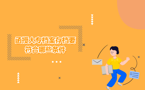 函授大专档案存档要符合哪些条件