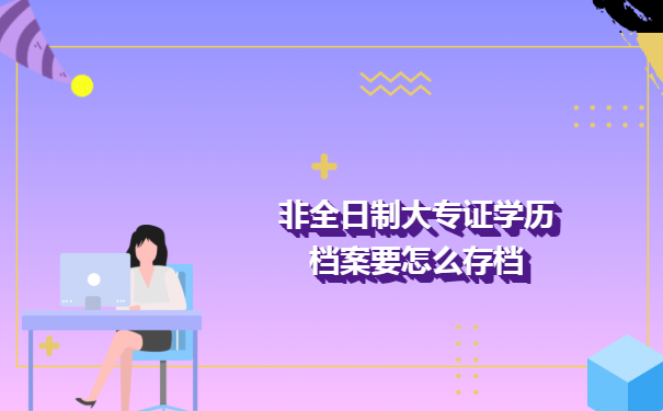 非全日制大专证学历档案要怎么存档