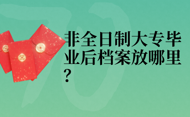 非全日制大专毕业后档案放哪里？