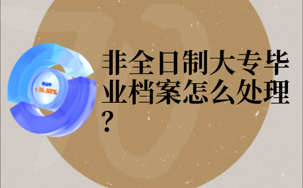 非全日制大专毕业档案怎么处理？