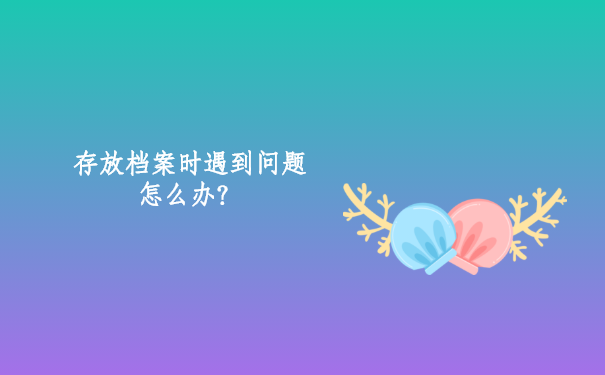 存放档案时遇到问题怎么办？