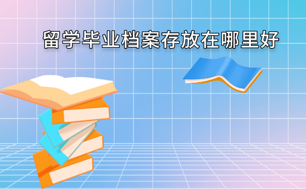 留学毕业档案存放在哪里好