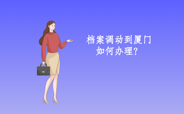 档案调动到厦门如何办理？