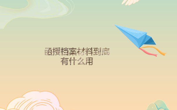 函授档案材料到底有什么用