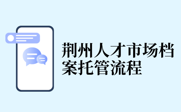 荆州人才市场档案托管流程