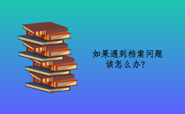 我们在处理的时候如果遇到档案问题该怎么办？