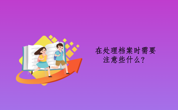 在处理档案时需要注意些什么？