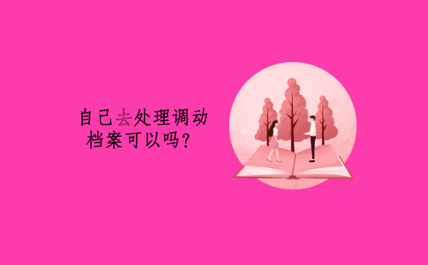 自己去处理调动档案可以吗？