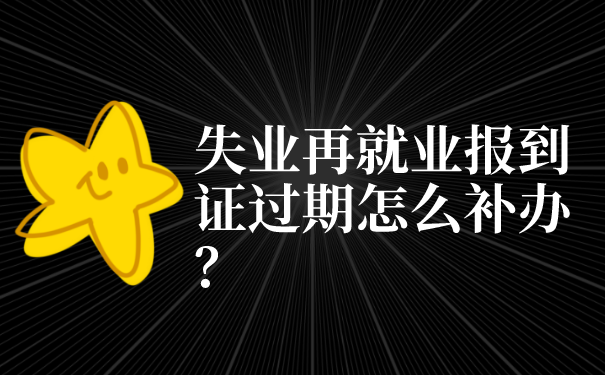 失业再就业报到证过期怎么补办？