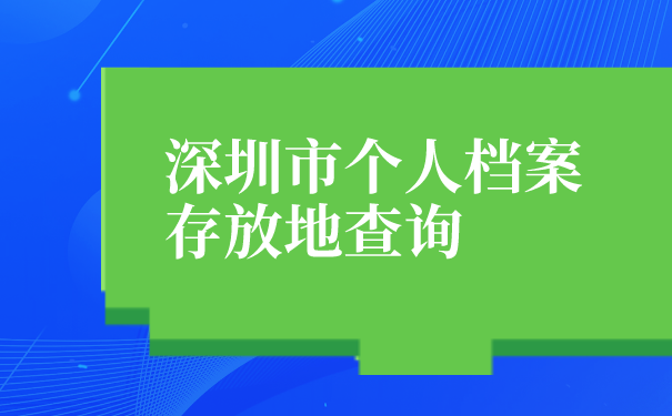 深圳市个人档案存放地查询